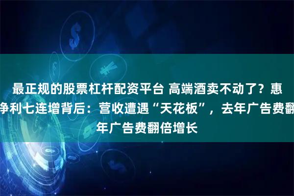 最正规的股票杠杆配资平台 高端酒卖不动了？惠泉啤酒净利七连增背后：营收遭遇“天花板”，去年广告费翻倍增长