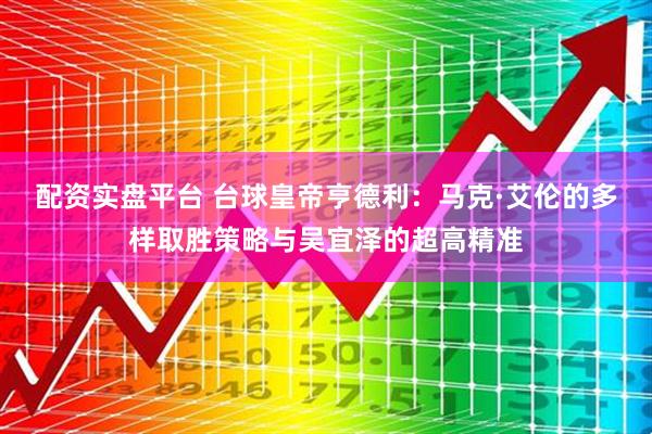 配资实盘平台 台球皇帝亨德利：马克·艾伦的多样取胜策略与吴宜泽的超高精准