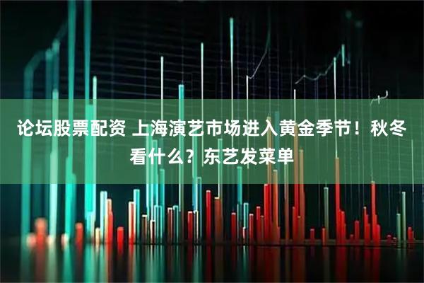论坛股票配资 上海演艺市场进入黄金季节！秋冬看什么？东艺发菜单