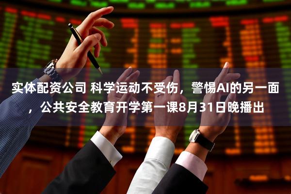 实体配资公司 科学运动不受伤，警惕AI的另一面，公共安全教育开学第一课8月31日晚播出